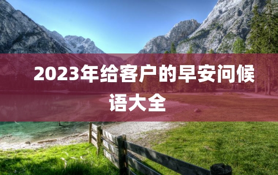 2023年给客户的早安问候语大全