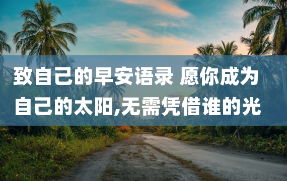 致自己的早安语录 愿你成为自己的太阳,无需凭借谁的光