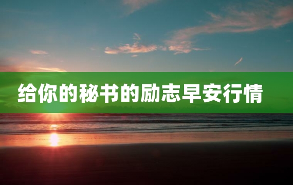 给你的秘书的励志早安行情