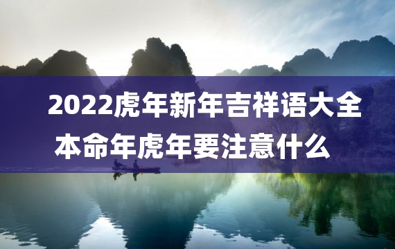 2022虎年新年吉祥语大全 本命年虎年要注意什么