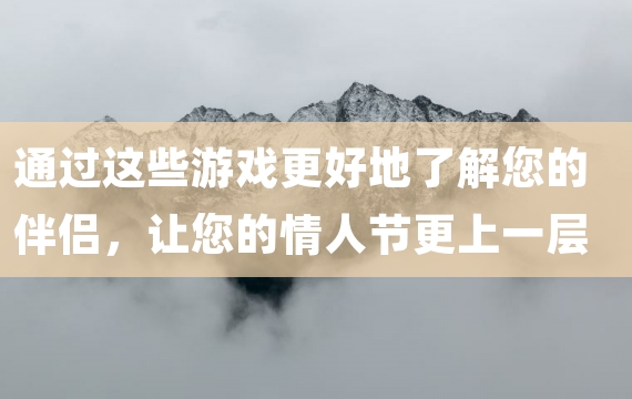 通过这些游戏更好地了解您的伴侣，让您的情人节更上一层楼