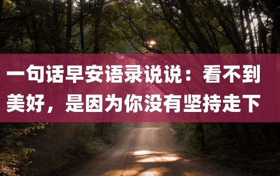 一句话早安语录说说：看不到美好，是因为你没有坚持走下去
