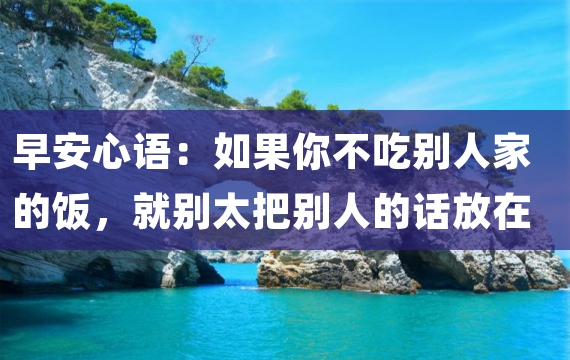 早安心语：如果你不吃别人家的饭，就别太把别人的话放在心上