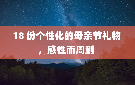 18 份个性化的母亲节礼物，感性而周到