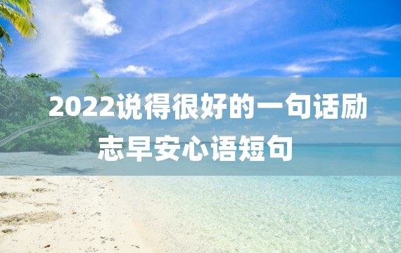 2022说得很好的一句话励志早安心语短句