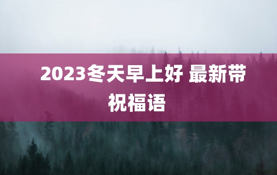 2023冬天早上好 最新带祝福语