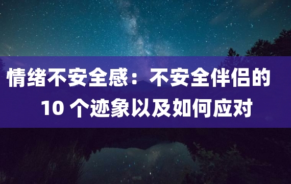 情绪不安全感：不安全伴侣的 10 个迹象以及如何应对它们