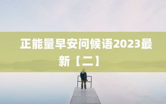 正能量早安问候语2023最新【二】