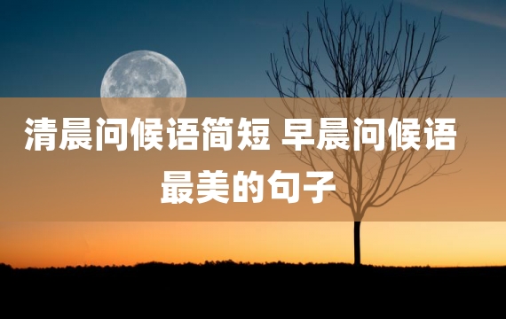 清晨问候语简短 早晨问候语最美的句子