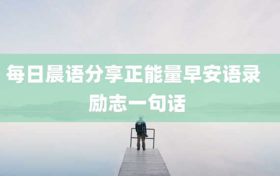 每日晨语分享正能量早安语录励志一句话