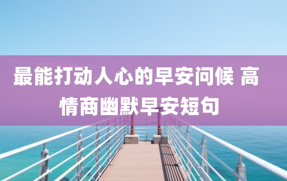 最能打动人心的早安问候 高情商幽默早安短句