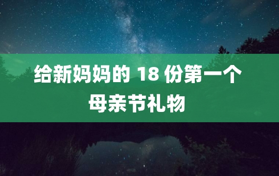 给新妈妈的 18 份第一个母亲节礼物