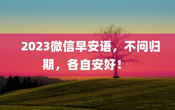 2023微信早安语，不问归期，各自安好！