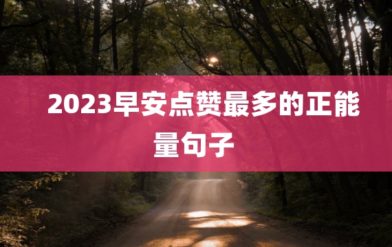 2023早安点赞最多的正能量句子