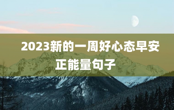 2023新的一周好心态早安正能量句子