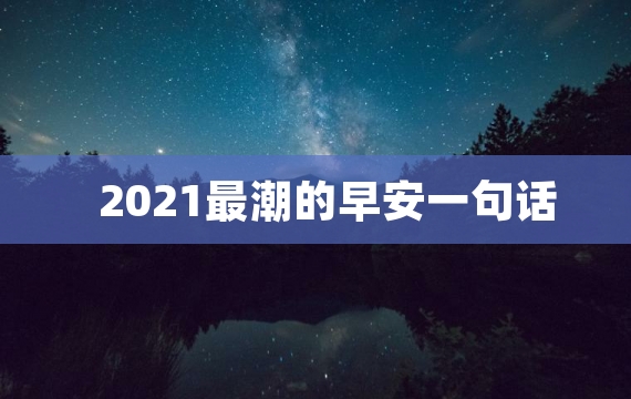 2021最潮的早安一句话