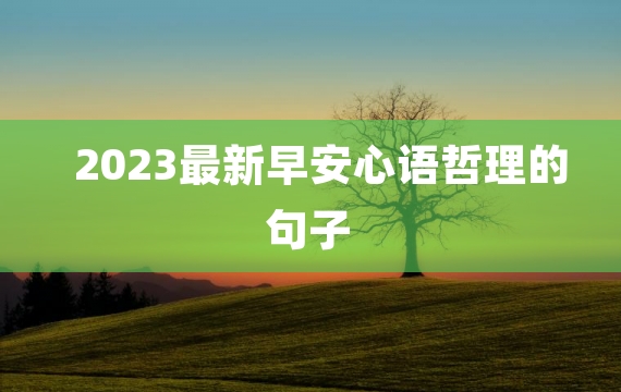 2023最新早安心语哲理的句子