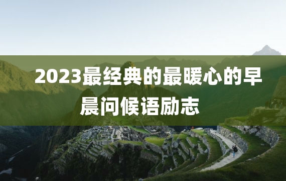 2023最经典的最暖心的早晨问候语励志