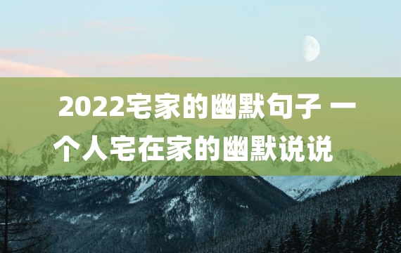 2022宅家的幽默句子 一个人宅在家的幽默说说