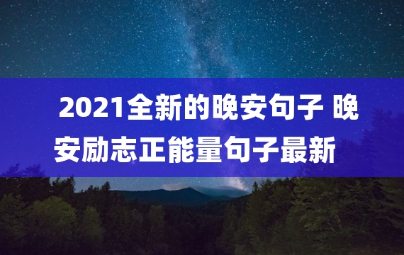 2021全新的晚安句子 晚安励志正能量句子最新