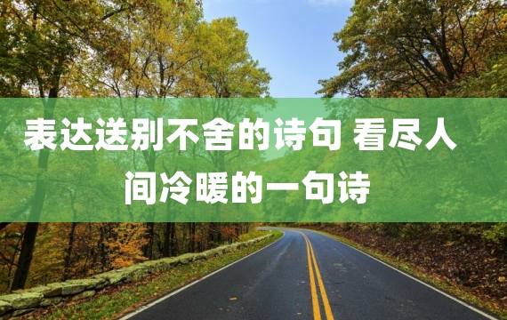 表达送别不舍的诗句 看尽人间冷暖的一句诗