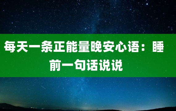 每天一条正能量晚安心语：睡前一句话说说