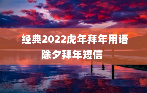 经典2022虎年拜年用语 除夕拜年短信