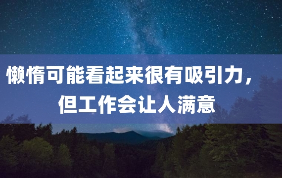 懒惰可能看起来很有吸引力，但工作会让人满意