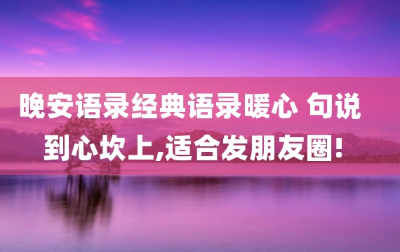 晚安语录经典语录暖心 句说到心坎上,适合发朋友圈!