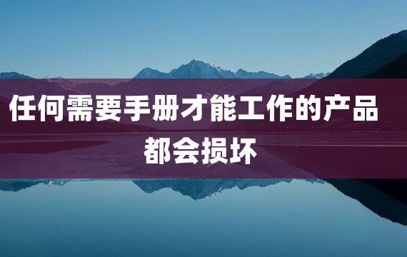 任何需要手册才能工作的产品都会损坏