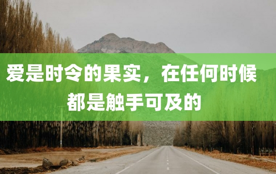 爱是时令的果实，在任何时候都是触手可及的