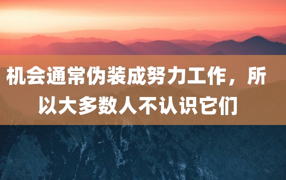 机会通常伪装成努力工作，所以大多数人不认识它们