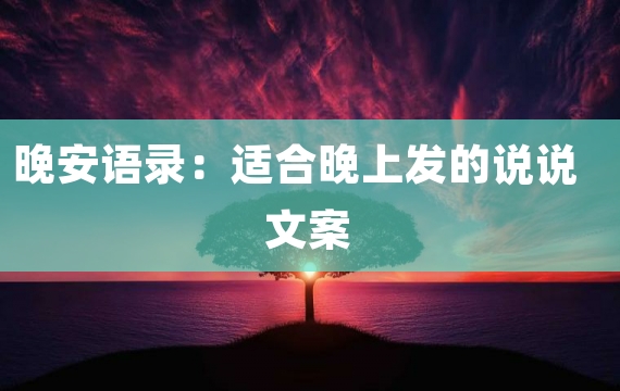 晚安语录：适合晚上发的说说文案