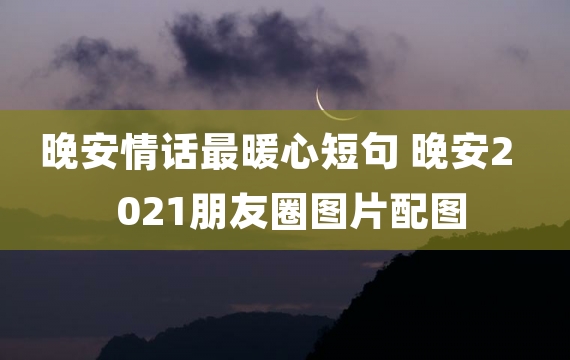 晚安情话最暖心短句 晚安2021朋友圈图片配图