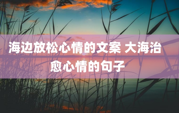 海边放松心情的文案 大海治愈心情的句子