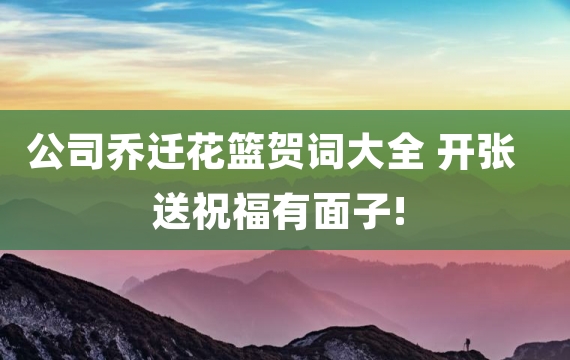 公司乔迁花篮贺词大全 开张送祝福有面子!