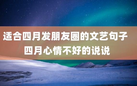 适合四月发朋友圈的文艺句子 四月心情不好的说说