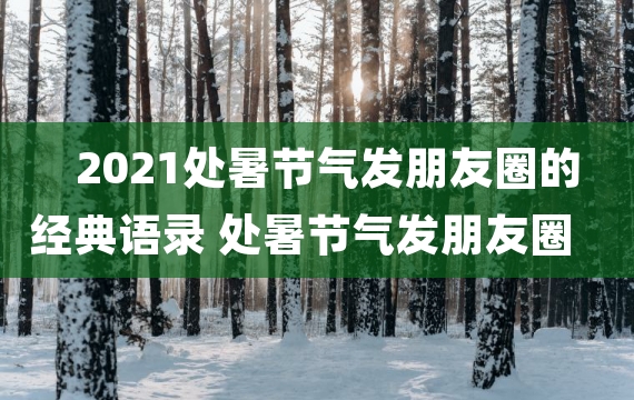 2021处暑节气发朋友圈的经典语录 处暑节气发朋友圈的说说