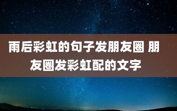 雨后彩虹的句子发朋友圈 朋友圈发彩虹配的文字