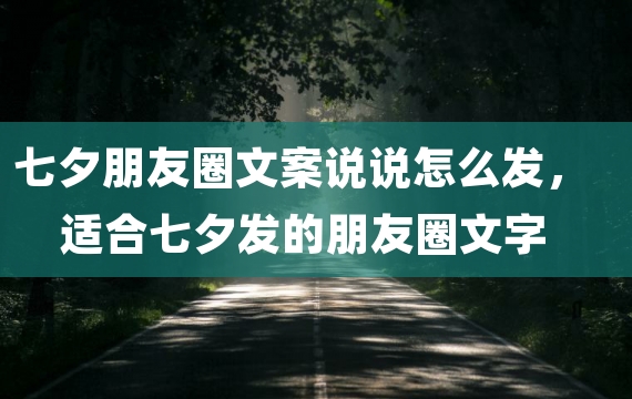 七夕朋友圈文案说说怎么发，适合七夕发的朋友圈文字