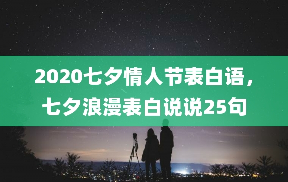 2020七夕情人节表白语，七夕浪漫表白说说25句