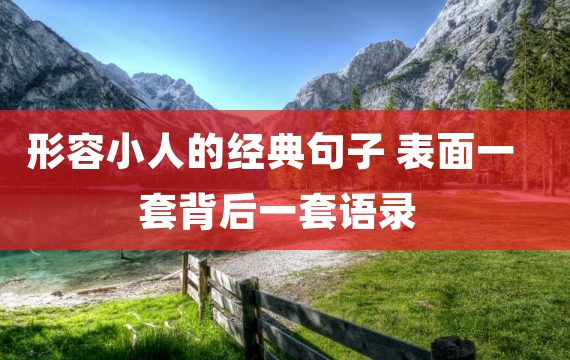 形容小人的经典句子 表面一套背后一套语录