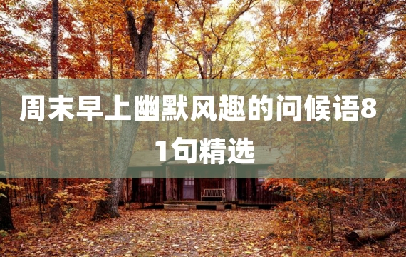 周末早上幽默风趣的问候语81句精选
