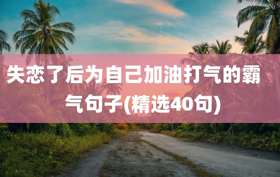 失恋了后为自己加油打气的霸气句子(精选40句)