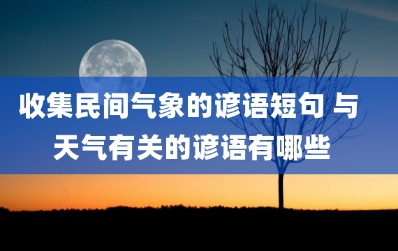 收集民间气象的谚语短句 与天气有关的谚语有哪些