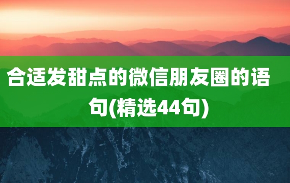 合适发甜点的微信朋友圈的语句(精选44句)