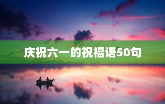 庆祝六一的祝福语50句