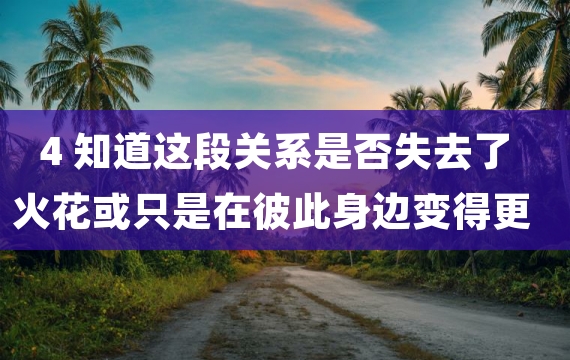 4 知道这段关系是否失去了火花或只是在彼此身边变得更舒服的方法