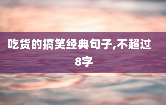 吃货的搞笑经典句子,不超过8字