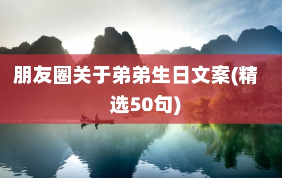 朋友圈关于弟弟生日文案(精选50句)